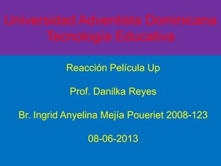 Universidad Adventista Dominicana
Tecnología Educativa
Reacción Película Up
Prof. Danilka Reyes
Br. Ingrid Anyelina Mejía Poueriet 2008-123
08-06-2013
 
