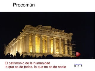 Procomún
Origen de los
R E A
El patrimonio de la humanidad
lo que es de todos, lo que no es de nadie
 