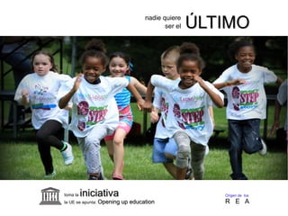 toma la iniciativainiciativa
la UE se apunta: Opening up educationOpening up education
Origen de los
R E A
ser el ÚLTIMOÚLTIMOnadie quiere
 