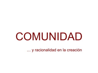 COMUNIDAD
… y racionalidad en la creación
 