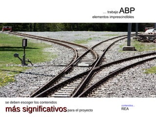 contenidos...
REA
… trabajo ABPABP
elementos imprescindibles
se deben escoger los contenidos
más significativosmás significativospara el proyecto
 