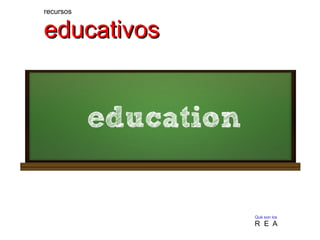 recursos
educativoseducativos
Qué son los
R E A
 