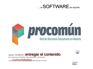 software...
REA
… el SOFTWARESOFTWAREde soporte
utilizar, reutilizar y entregar el contenidoentregar el contenido,
los sistemas de gestión del contenido y formación,
y las comunidadeseducativas en línea.
 