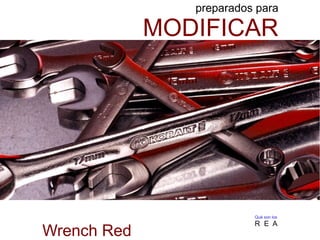 preparados para
MODIFICAR
Qué son los
R E A
Wrench Red
 
