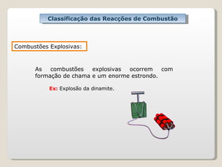 Classificação das Reacções de Combustão   Ex:  Explosão da dinamite. Combustões Explosivas: As combustões explosivas ocorrem com formação de chama e um enorme estrondo. 