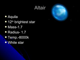 Altair Aquila 12 th  brightest star Mass-1.7 Radius- 1.7 Temp.-8000k White star 