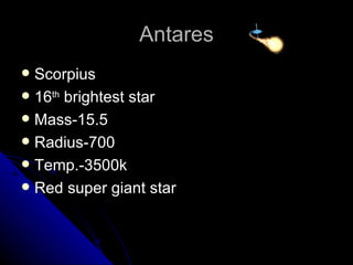 Antares Scorpius 16 th  brightest star Mass-15.5 Radius-700 Temp.-3500k Red super giant star 