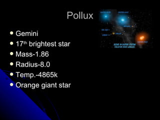 Pollux Gemini 17 th  brightest star Mass-1.86 Radius-8.0 Temp.-4865k Orange giant star 