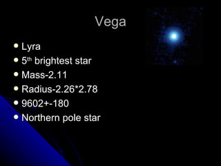 Vega Lyra 5 th  brightest star Mass-2.11 Radius-2.26*2.78 9602+-180 Northern pole star 