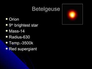Betelgeuse Orion 9 th  brightest star Mass-14 Radius-630 Temp.-3500k Red supergiant 