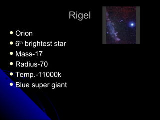 Rigel Orion 6 th  brightest star Mass-17 Radius-70 Temp.-11000k Blue super giant 