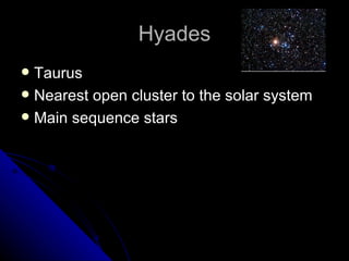 Hyades Taurus Nearest open cluster to the solar system Main sequence stars 