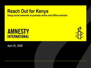 Reach Out for Kenya Using social networks to promote online and offline activism April 30, 2008 