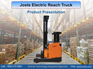 Josts Electric Reach Truck
Call : 1800 274 5661 Visit: www.josts.com
 