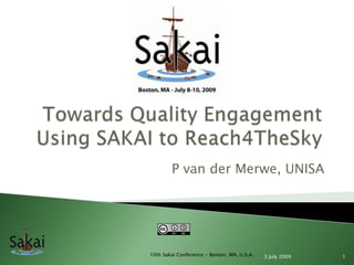 Towards Quality Engagement Using SAKAI to Reach4TheSky P van derMerwe, UNISA 3 July 2009 1 10th Sakai Conference - Boston, MA, U.S.A. 