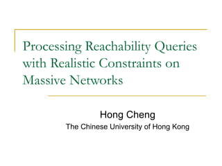 Processing Reachability Queries
with Realistic Constraints on
Massive Networks
Hong Cheng
The Chinese University of Hong Kong
 