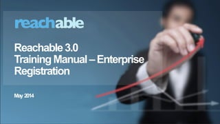 1
(c) 2014 Reachable, Inc., Proprietary and Confidential, Any distribution in any format to any person is strictly prohibited.
Reachable3.0
TrainingManual–Enterprise
Registration(ManualUpload)
May 2014
 