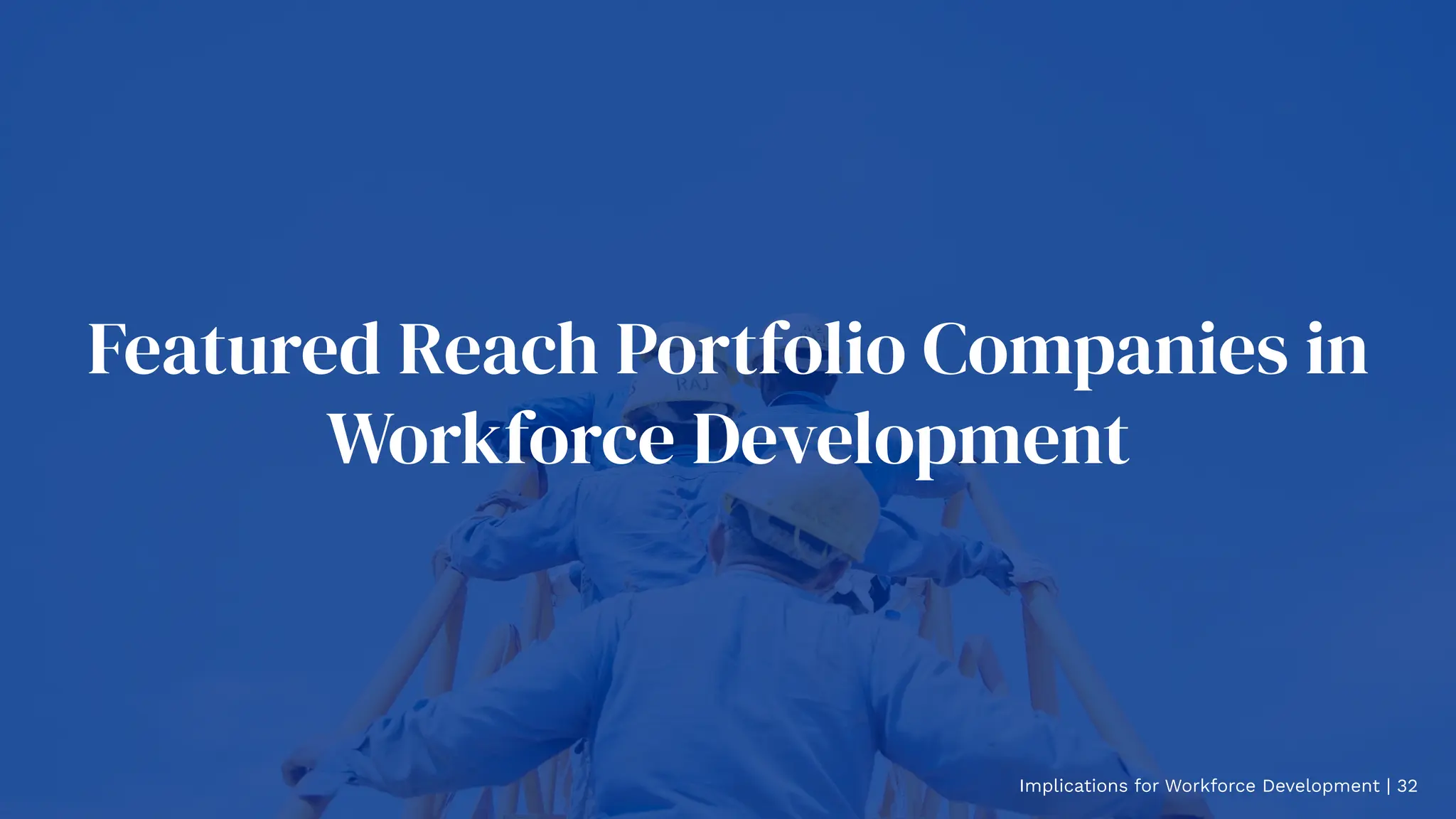 Featured Reach Portfolio Companies in
Workforce Development
Implications for Workforce Development | 32
 