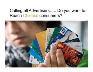 Calling all Advertisers….. Do you want to
Reach Chinese consumers?
 