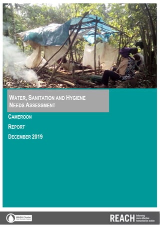 CAMEROON
REPORT
DECEMBER 2019
WATER, SANITATION AND HYGIENE
NEEDS ASSESSMENT
 