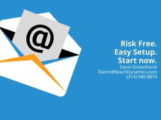 Risk Free.
Easy Setup.
Start now.
Danni Eickenhorst
Danni@ReachDynamics.com
(314) 580-8874
 