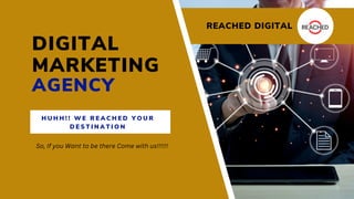 DIGITAL
MARKETING
AGENCY
H U H H ! ! W E R E A C H E D Y O U R
D E S T I N A T I O N
REACHED DIGITAL
So, If you Want to be there Come with us!!!!!!
 