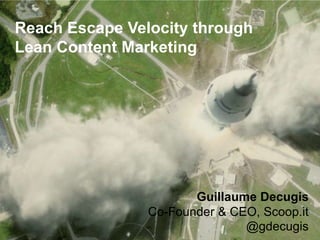 Reach Escape Velocity through
Lean Content Marketing
Guillaume Decugis
Co-Founder & CEO, Scoop.it
@gdecugis
 