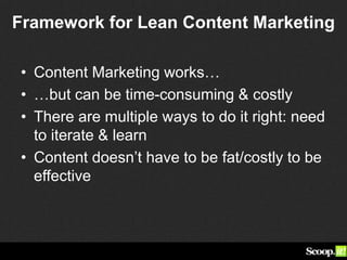 Framework for Lean Content Marketing
• Content Marketing works…
• …but can be time-consuming & costly
• There are multiple ways to do it right: need
to iterate & learn
• Content doesn’t have to be fat/costly to be
effective
 