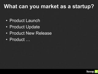 What can you market as a startup?
• Product Launch
• Product Update
• Product New Release
• Product …
 
