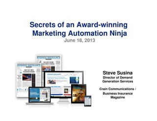 Secrets of an Award-winning
Marketing Automation Ninja
June 18, 2013
Steve Susina
Director of Demand
Generation Services
Crain Communications /
Business Insurance
Magazine
 
