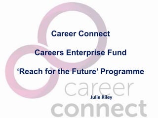 Career Connect
Careers Enterprise Fund
‘Reach for the Future’ Programme
Julie Riley
 
