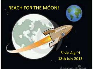 REACH FOR THE MOON!
Silvia Algeri
18th July 2013
 