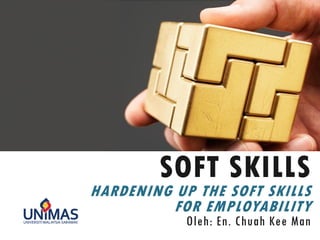 SOFT SKILLS
HARDENING UP THE SOFT SKILLS
FOR EMPLOYABILITY
By Mr. Chuah Kee Man
 