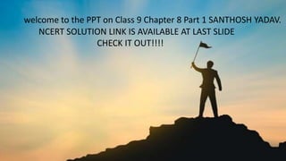 welcome to the PPT on Class 9 Chapter 8 Part 1 SANTHOSH YADAV.
NCERT SOLUTION LINK IS AVAILABLE AT LAST SLIDE
CHECK IT OUT!!!!
 