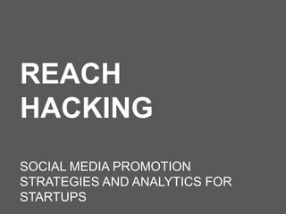REACH
HACKING
SOCIAL MEDIA PROMOTION
STRATEGIES AND ANALYTICS FOR
STARTUPS
 