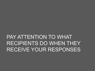 PAY ATTENTION TO WHAT
RECIPIENTS DO WHEN THEY
RECEIVE YOUR RESPONSES
 