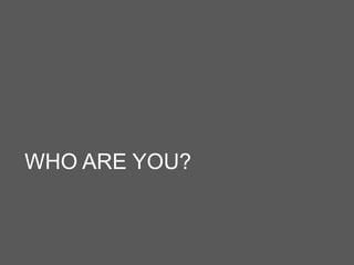 WHO ARE YOU?
 
