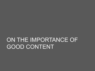 ON THE IMPORTANCE OF
GOOD CONTENT
 