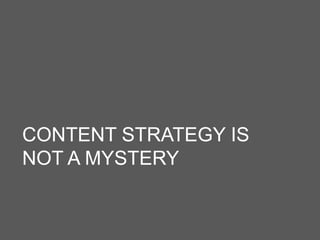 CONTENT STRATEGY IS
NOT A MYSTERY
 
