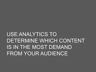 USE ANALYTICS TO
DETERMINE WHICH CONTENT
IS IN THE MOST DEMAND
FROM YOUR AUDIENCE
 