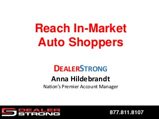 DEALERSTRONG
Anna Hildebrandt
Nation’s Premier Account Manager
Reach In-Market
Auto Shoppers
 