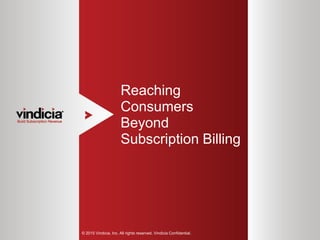 1
Reaching
Consumers
Beyond
Subscription Billing
© 2015 Vindicia, Inc. All rights reserved. Vindicia Confidential.
 