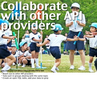 Collaborate
with other API
providers.


http://www.flickr.com/photos/15622795@N05/3587077659

* Reach out to other API pro...
