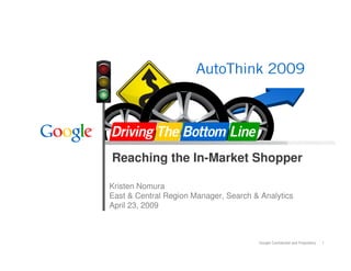 Google Confidential and Proprietary 1
Reaching the In-Market Shopper
Kristen Nomura
East & Central Region Manager, Search & Analytics
April 23, 2009
 