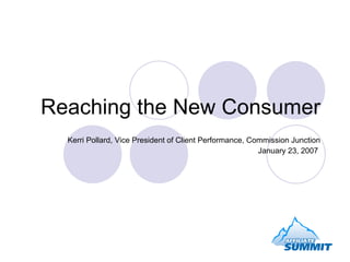 Reaching the New Consumer Kerri Pollard, Vice President of Client Performance, Commission Junction January 23, 2007  