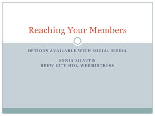 Reaching Your Members

OPTIONS AVAILABLE WITH SOCIAL MEDIA

          SONIA ZILVITIS
    BREW CITY HDI, WEBMISTRESS
 