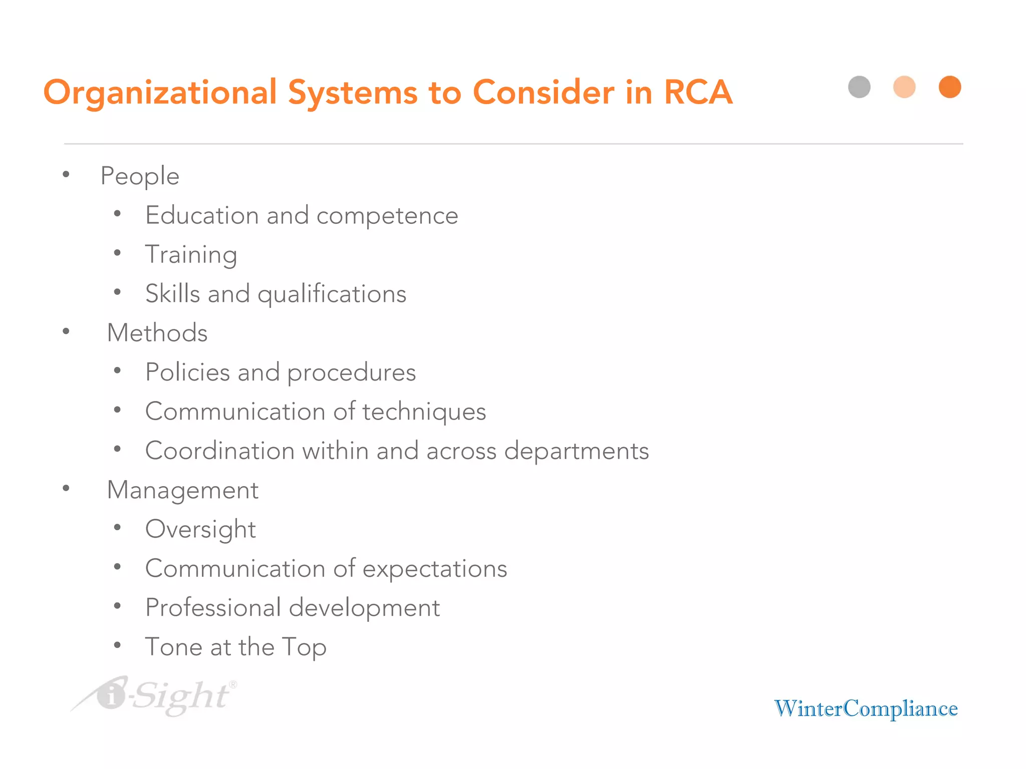 Organizational Systems to Consider in RCA
• People
• Education and competence
• Training
• Skills and qualifications
• Methods
• Policies and procedures
• Communication of techniques
• Coordination within and across departments
• Management
• Oversight
• Communication of expectations
• Professional development
• Tone at the Top
 