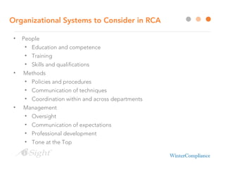 Organizational Systems to Consider in RCA
• People
• Education and competence
• Training
• Skills and qualifications
• Methods
• Policies and procedures
• Communication of techniques
• Coordination within and across departments
• Management
• Oversight
• Communication of expectations
• Professional development
• Tone at the Top
 