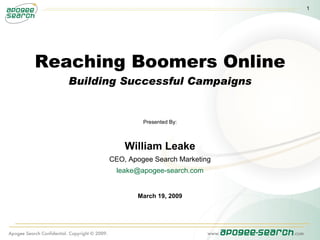 Reaching Boomers Online Building Successful Campaigns Presented By: William Leake CEO, Apogee Search Marketing [email_address] March 19, 2009 