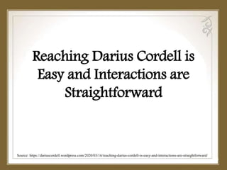 Reaching Darius Cordell is
Easy and Interactions are
Straightforward
Source: https://dariuscordell.wordpress.com/2020/03/16/reaching-darius-cordell-is-easy-and-interactions-are-straightforward/
 